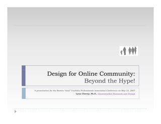 Design for Online Community:
                        Beyond the Hype!
A presentation for the Boston “mini” Usability Professionals Association Conference on May 23, 2007
                                        Lynn Cherny, Ph.D., Ghostweather Research and Design