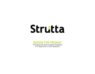 DESIGN FOR PROMOS
Transform Strutta’s Contest Template
   in 5 Steps and 13 CSS Selectors
 