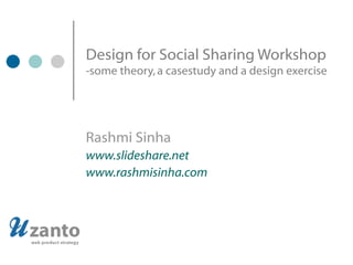 Design for Social Sharing Workshop -some theory, a casestudy and a design exercise Rashmi Sinha www.slideshare.net www.rashmisinha.com 