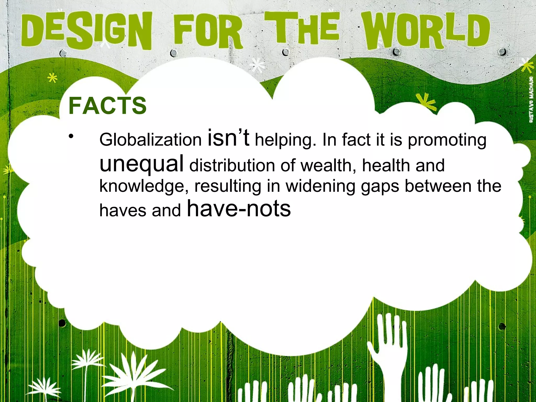 FACTS Globalization  isn’t  helping. In fact it is promoting  unequal  distribution of wealth, health and knowledge, resulting in widening gaps between the haves and  have-nots 