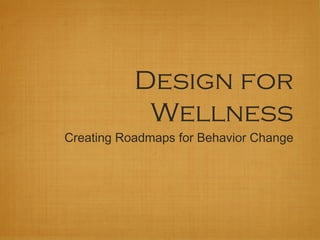 Design for
            Wellness
Creating Roadmaps for Behavior Change
 
