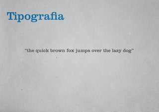 “the quick brown fox jumps over the lazy dog”
Tipografia
 