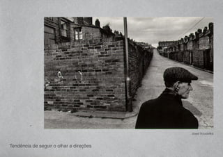 Tendência de seguir o olhar e direções
Josef Koudelka
 