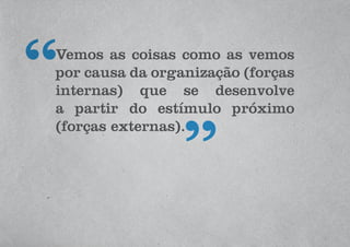 Vemos as coisas como as vemos
por causa da organização (forças
internas) que se desenvolve
a partir do estímulo próximo
(forças externas).
 