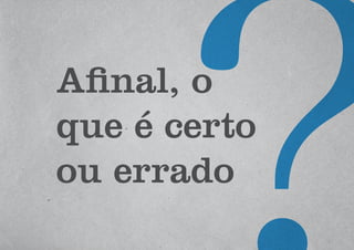 Afinal, o
que é certo
ou errado
 