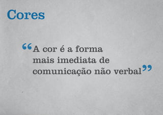 Cores
A cor é a forma
mais imediata de
comunicação não verbal
 