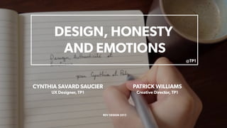 DESIGN, HONESTY
AND EMOTIONS
CYNTHIA SAVARD SAUCIER
UX Designer, TP1
PATRICK WILLIAMS
Creative Director, TP1
RDV DESIGN 2013
@TP1
 