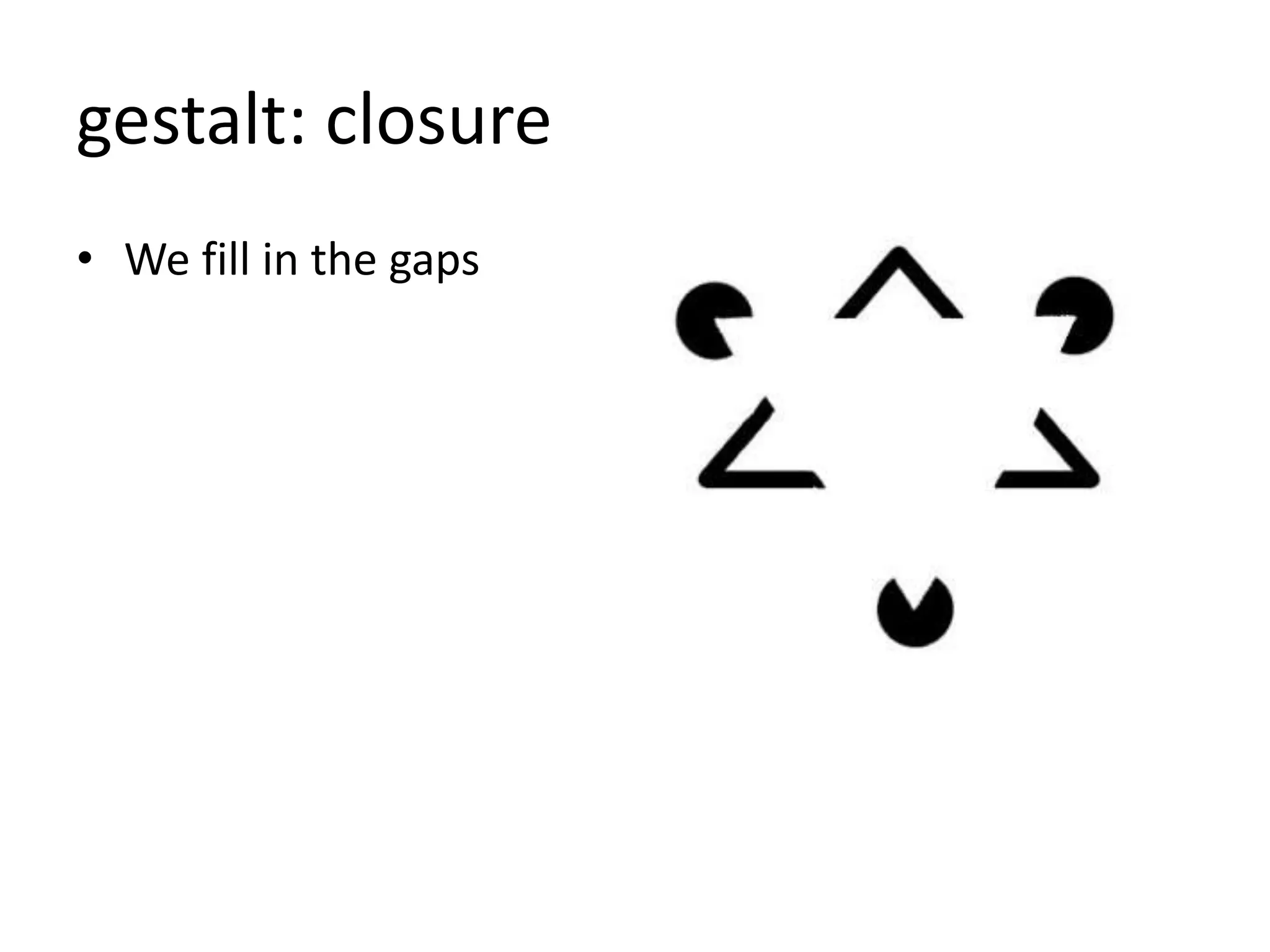 gestalt: closure
• We fill in the gaps
 