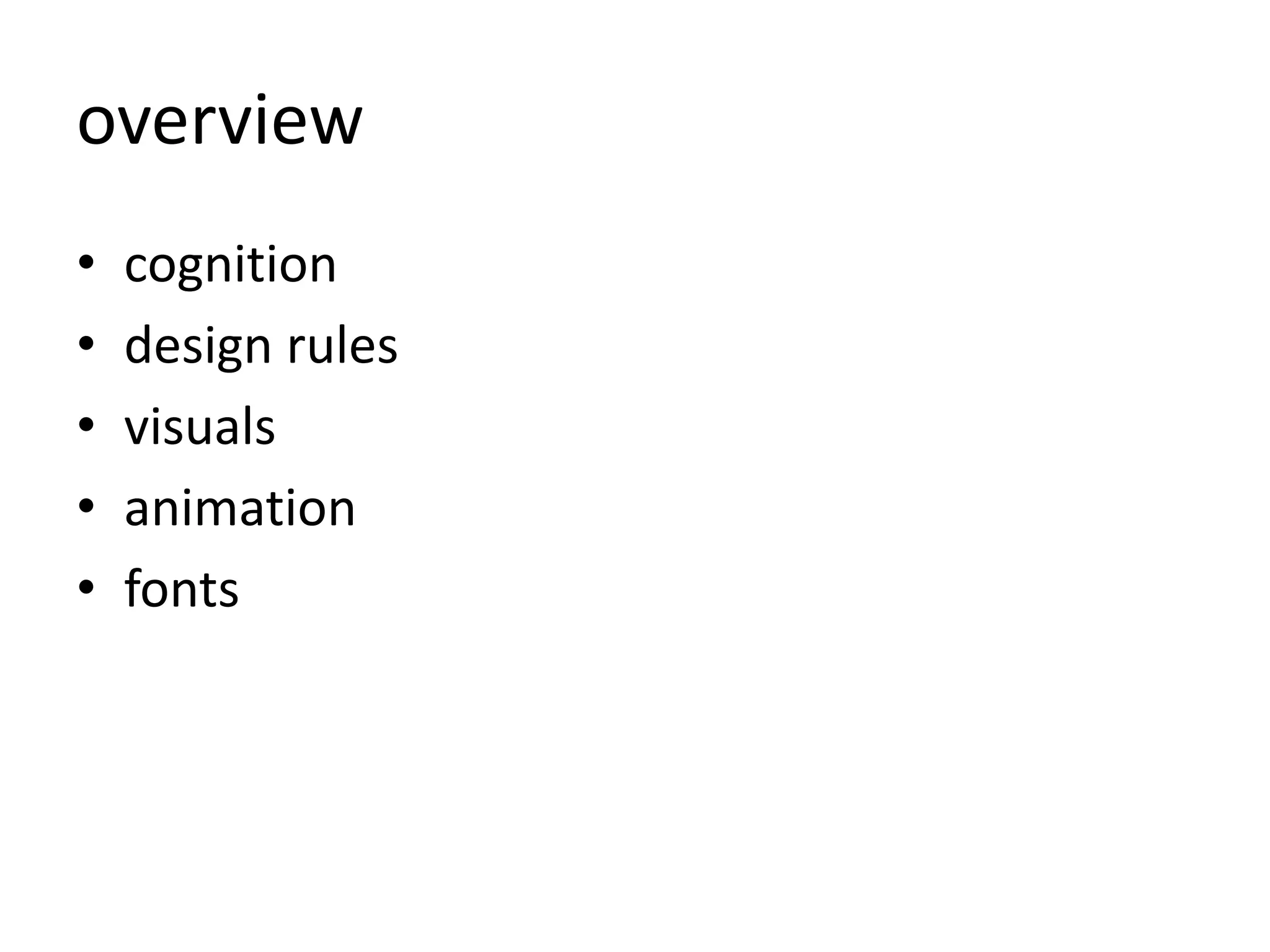 overview
• cognition
• design rules
• visuals
• animation
• fonts
 