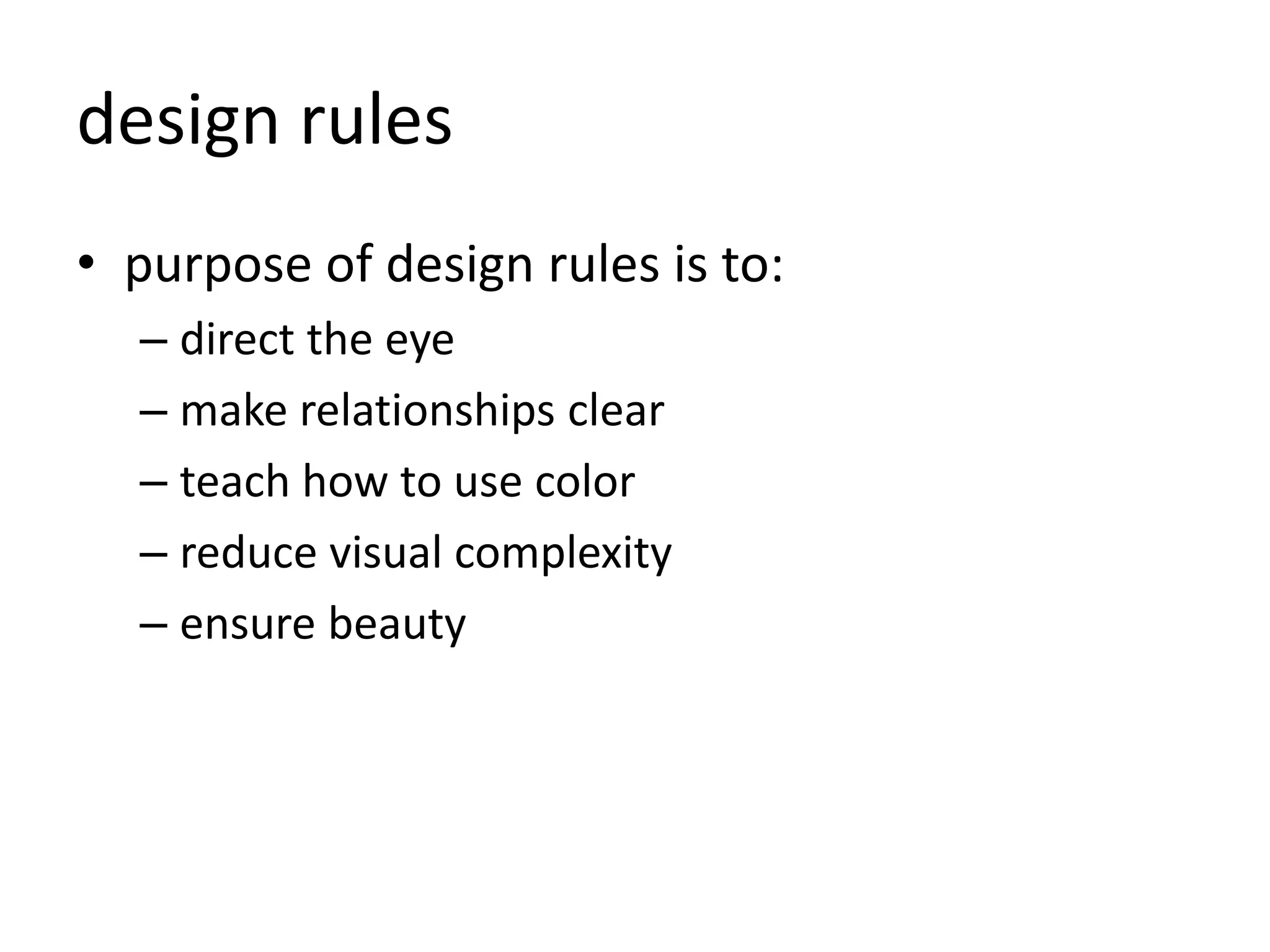 design rules
• purpose of design rules is to:
– direct the eye
– make relationships clear
– teach how to use color
– reduce visual complexity
– ensure beauty
 