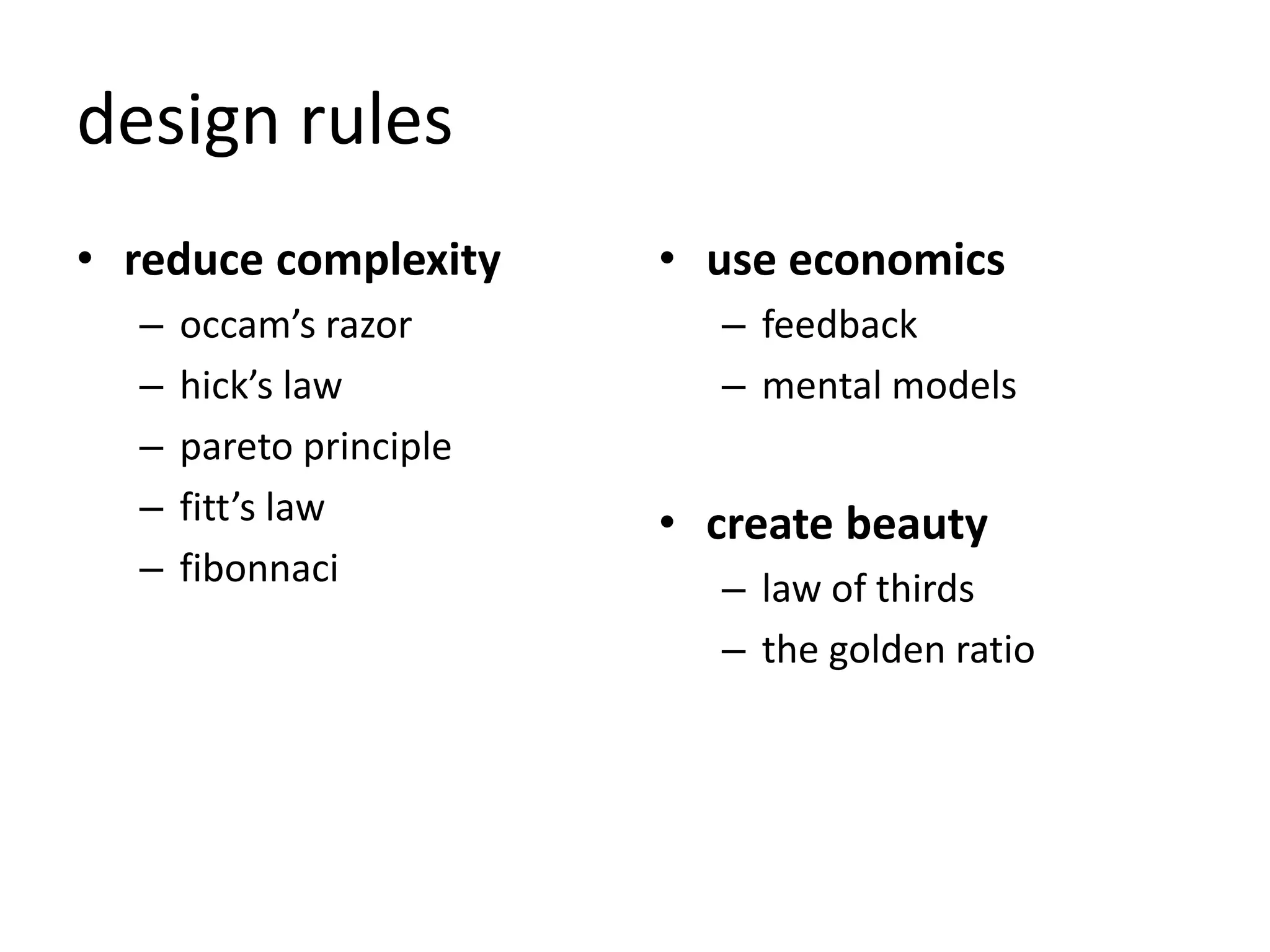 design rules
• reduce complexity
– occam’s razor
– hick’s law
– pareto principle
– fitt’s law
– fibonnaci
• use economics
– feedback
– mental models
• create beauty
– law of thirds
– the golden ratio
 