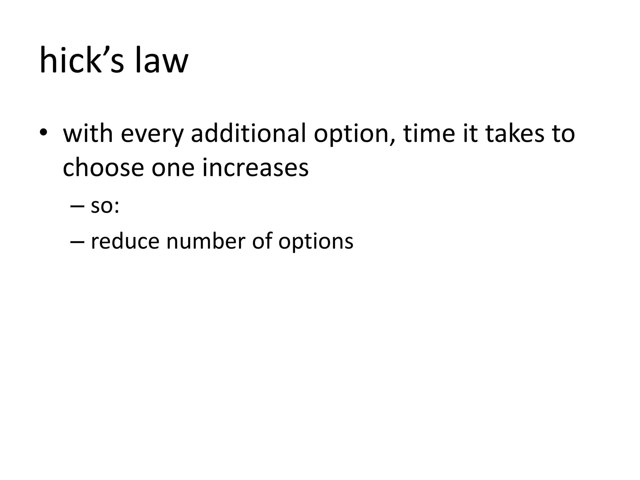 hick’s law
• with every additional option, time it takes to
choose one increases
– so:
– reduce number of options
 