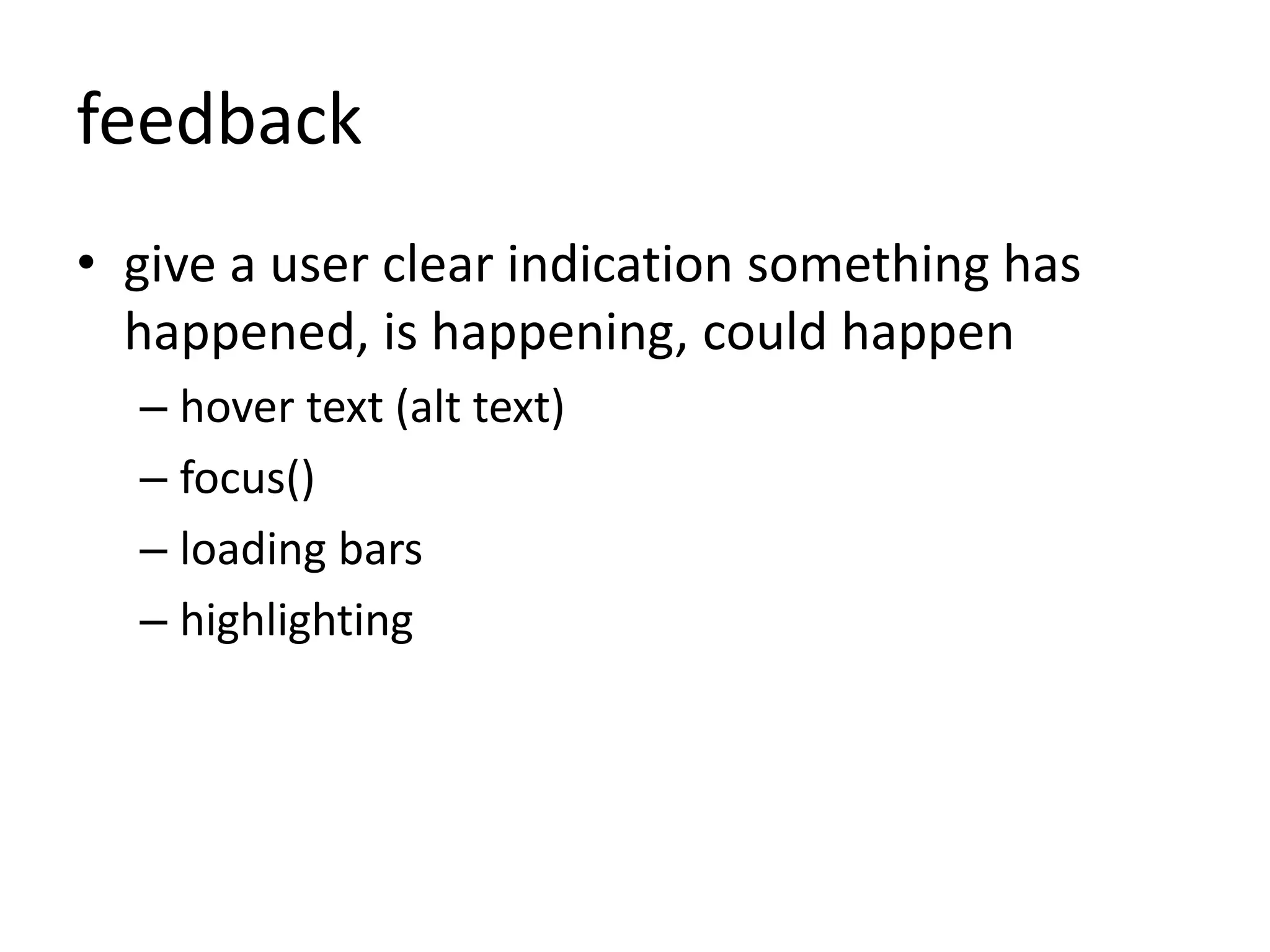 feedback
• give a user clear indication something has
happened, is happening, could happen
– hover text (alt text)
– focus()
– loading bars
– highlighting
 