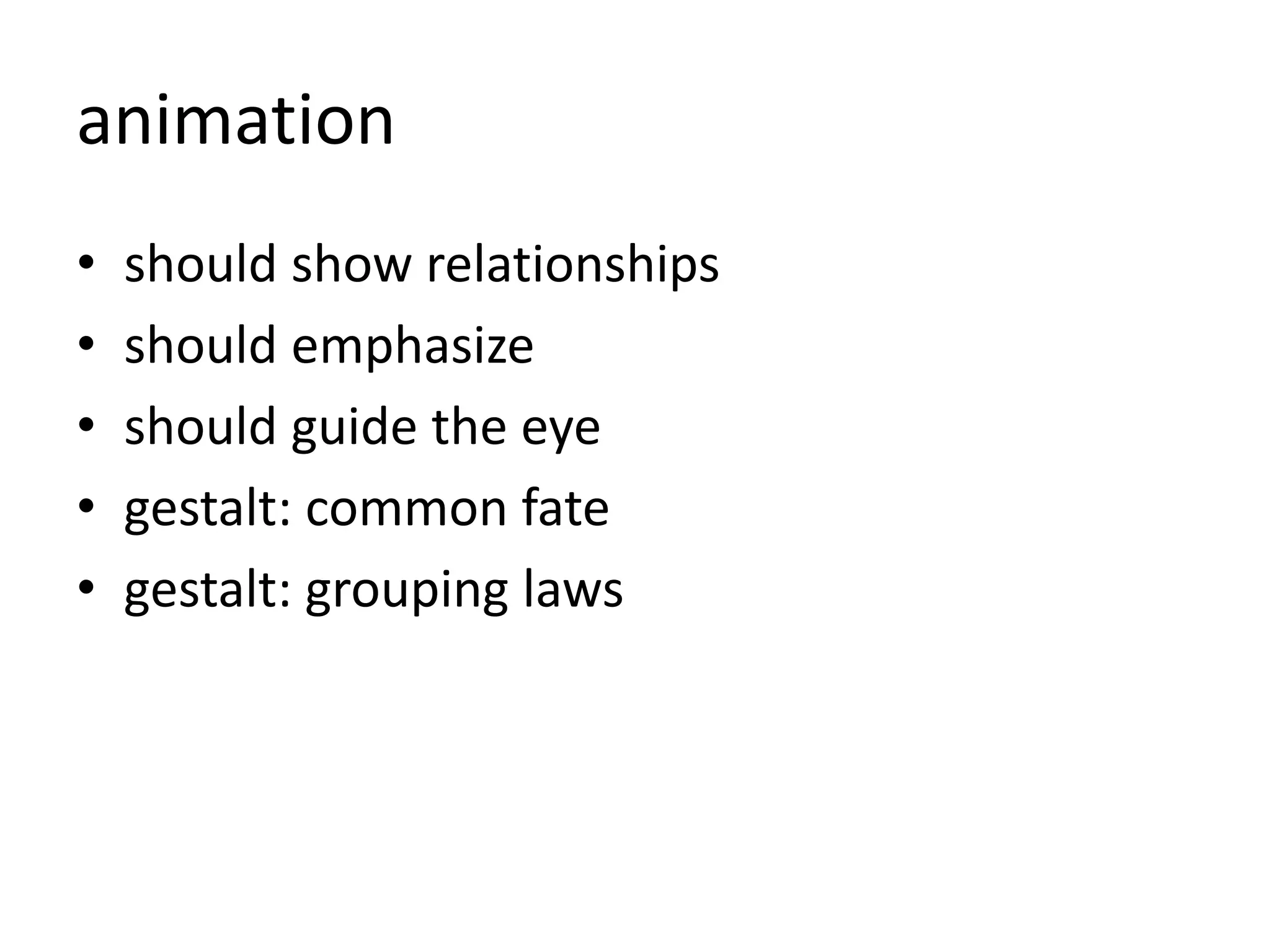 animation
• should show relationships
• should emphasize
• should guide the eye
• gestalt: common fate
• gestalt: grouping laws
 