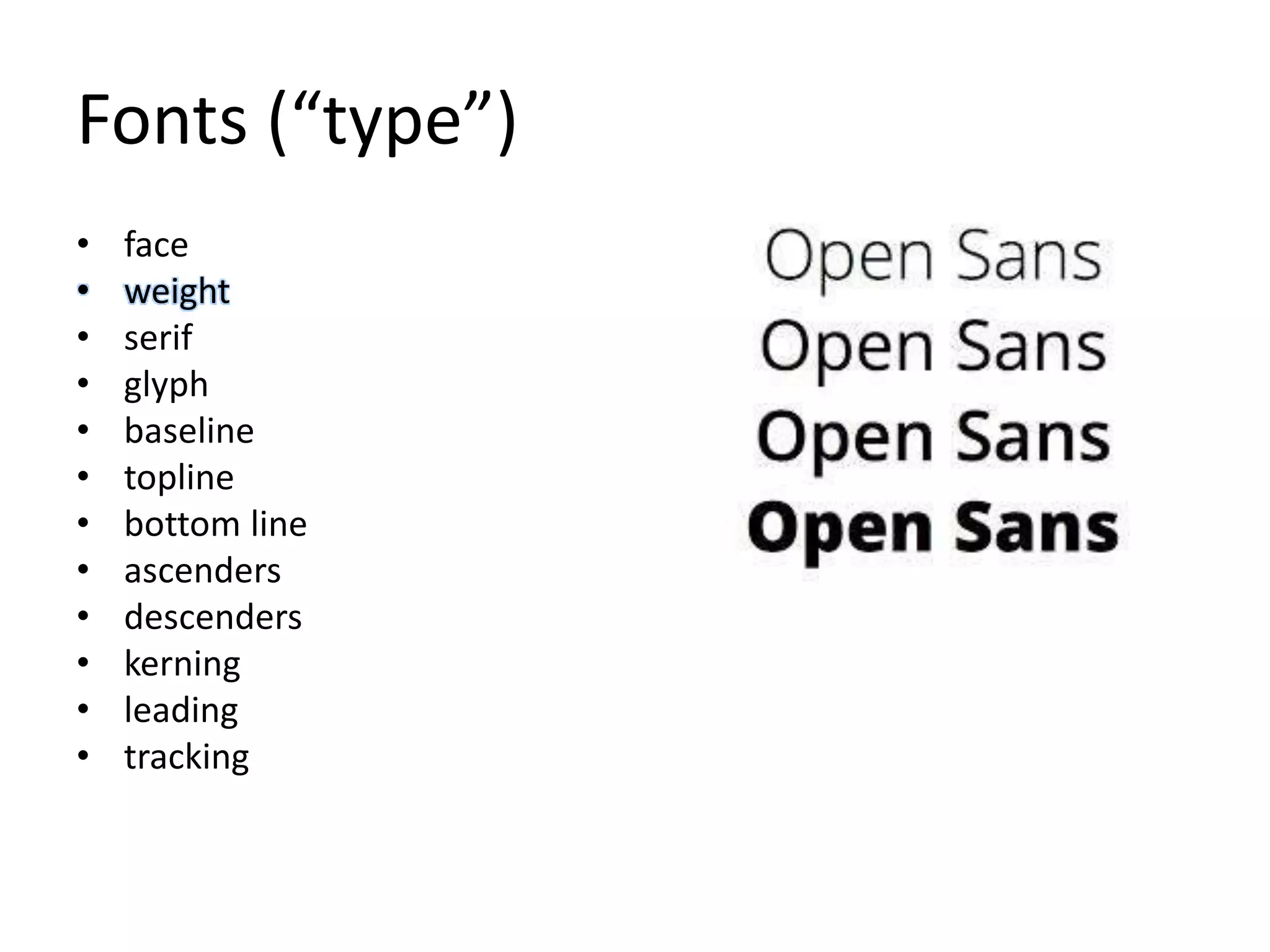 Fonts (“type”)
• face
• weight
• serif
• glyph
• baseline
• topline
• bottom line
• ascenders
• descenders
• kerning
• leading
• tracking
 