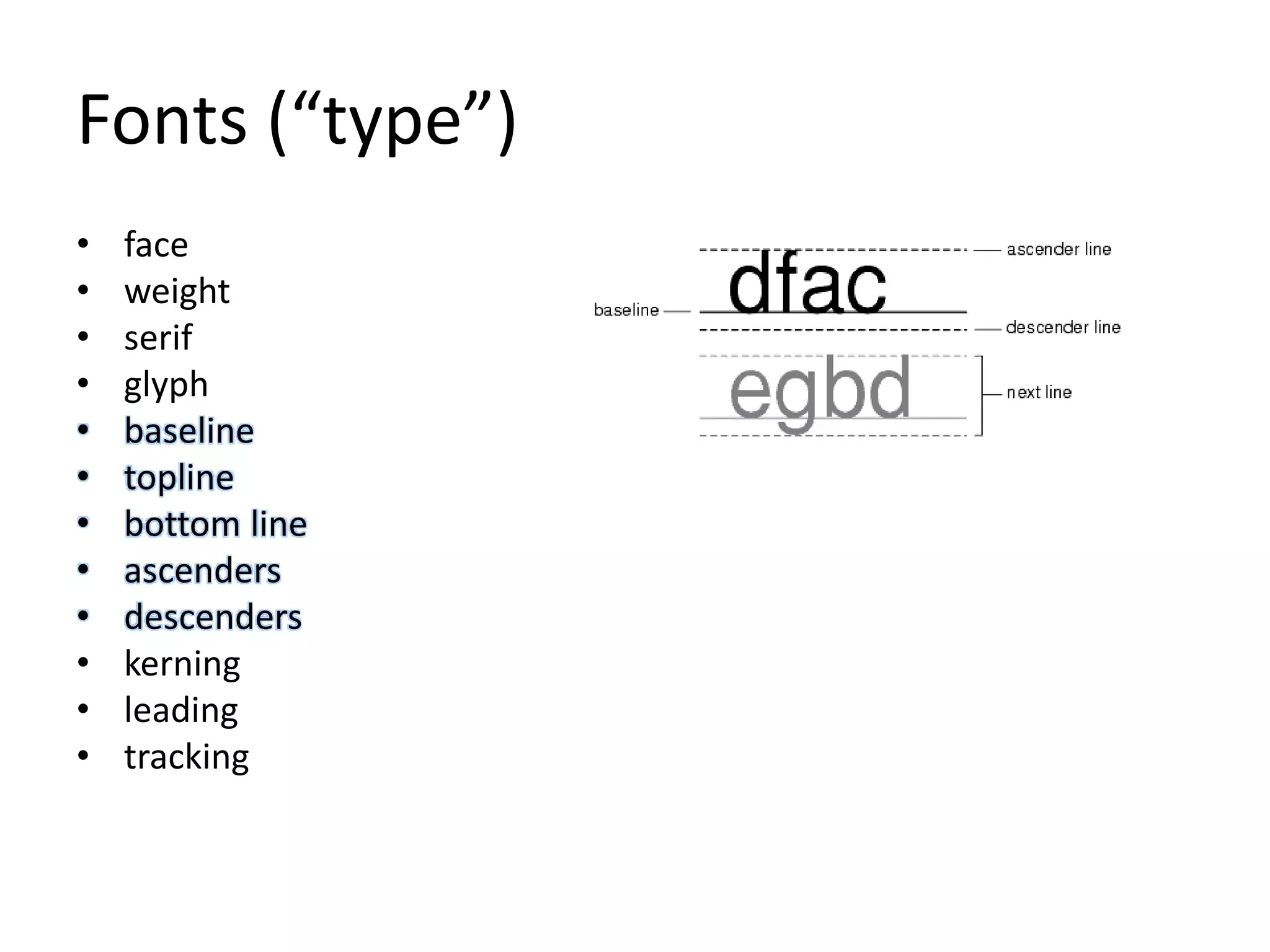 Fonts (“type”)
• face
• weight
• serif
• glyph
• baseline
• topline
• bottom line
• ascenders
• descenders
• kerning
• leading
• tracking
 