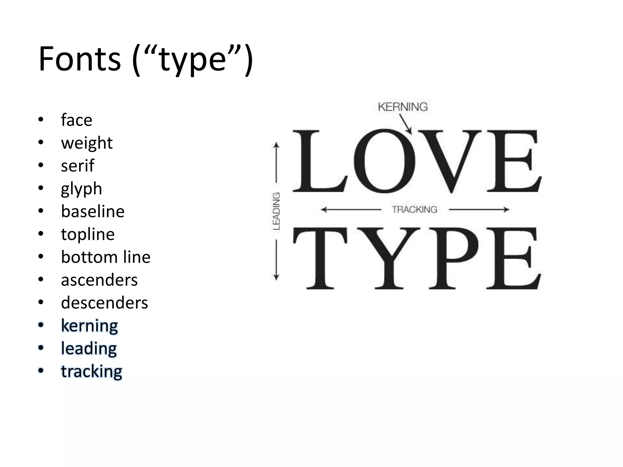 Fonts (“type”)
• face
• weight
• serif
• glyph
• baseline
• topline
• bottom line
• ascenders
• descenders
• kerning
• leading
• tracking
 