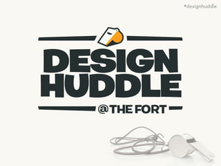 DESIGN
HUDDLE@THEFORT
#designhuddle
 