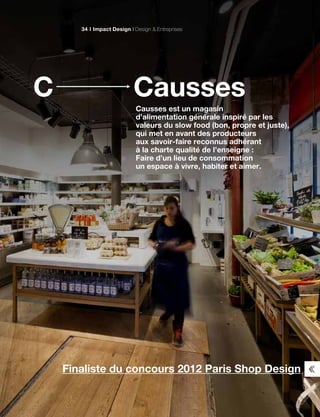 CaussesC
Causses est un magasin
d’alimentation générale inspiré par les
valeurs du slow food (bon, propre et juste),
qui met en avant des producteurs
aux savoir-faire reconnus adhérant
à la charte qualité de l’enseigne :
Faire d’un lieu de consommation
un espace à vivre, habiter et aimer.
Impact Design Design & Entreprises34
Finaliste du concours 2012 Paris Shop Design
 