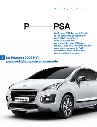 PSAP
Le Groupe PSA Peugeot Citroën
est le deuxième constructeur
automobile européen,
avec une présence
commerciale dans 160 pays.
En 2013, plus de 2 milliards d’euros
ont été consacrés à la RD,
notamment dans le domaine
des nouvelles énergies.
La Peugeot 3008 HY4,
premier Hybride diesel au monde
Impact Design Design  Entreprises91
 