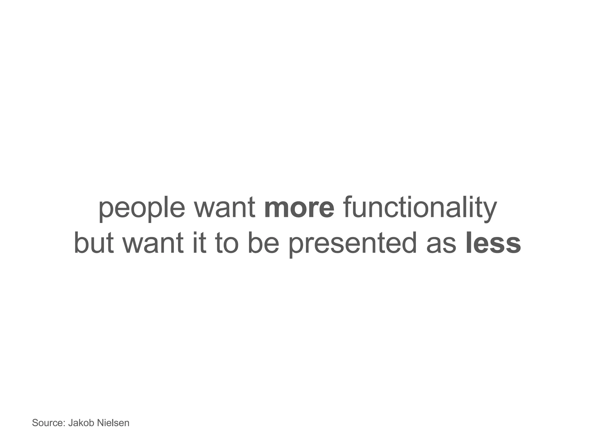 people want  more  functionality but want it to be presented as  less Source: Jakob Nielsen 