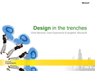 Design  in the trenches Chris Bernard, User Experience Evangelist, Microsoft 