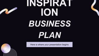 INSPIRAT
ION
BUSINESS
PLAN
Here is where your presentation begins
 