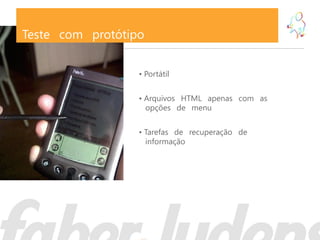 Teste com protótipo


                  • Portátil


                  • Arquivos HTML apenas com as
                    opções de menu


                  • Tarefas de recuperação de
                    informação
 