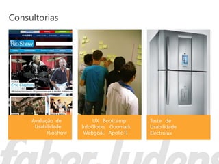 Consultorias




     Avaliação de         UX Bootcamp      Teste de
      Usabilidade     InfoGlobo, Goomark   Usabilidade
            RioShow    Webgoal, ApolloTI   Electrolux
 