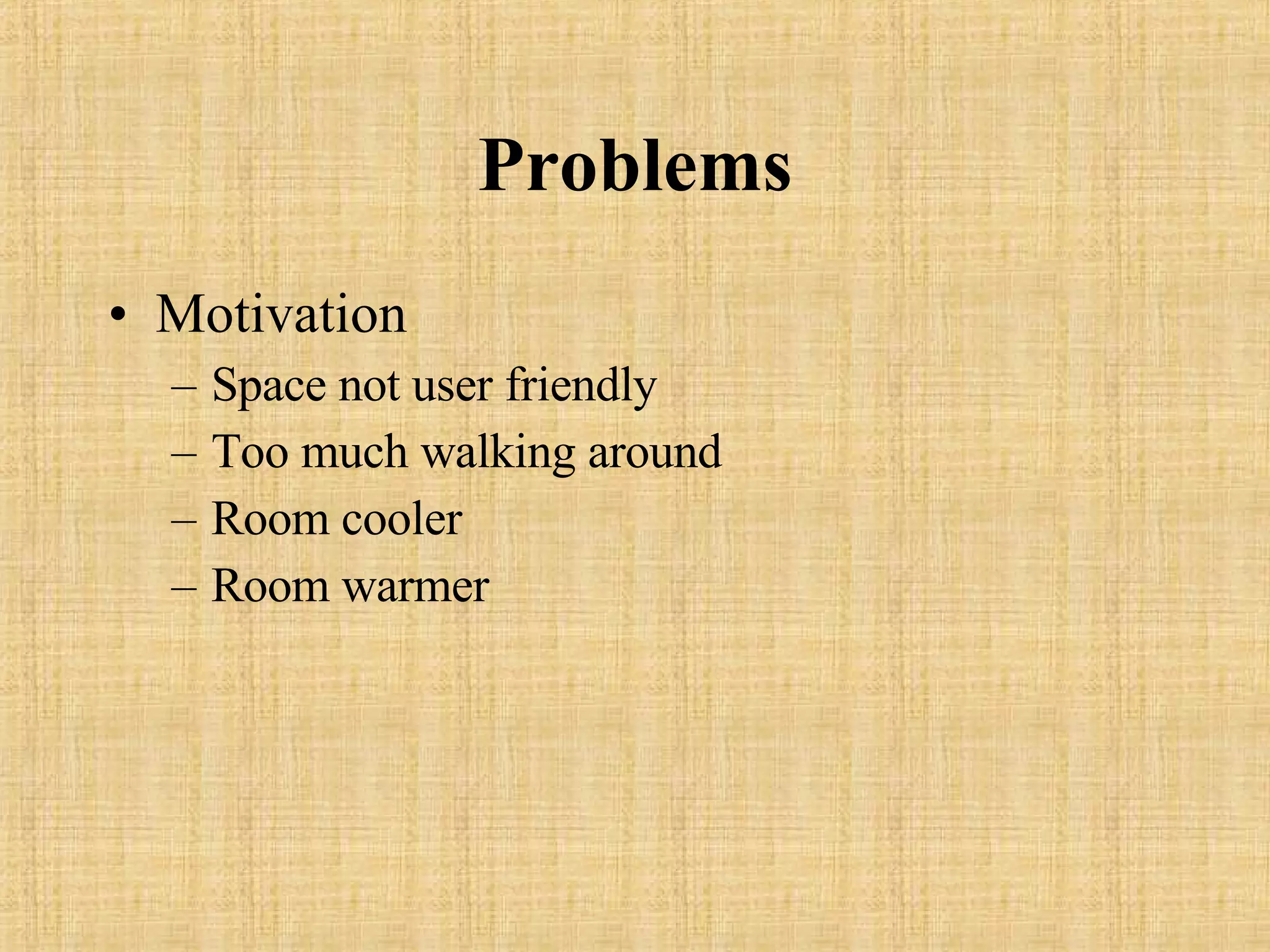 Problems Motivation Space not user friendly Too much walking around Room cooler Room warmer 