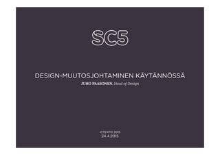 DESIGN-MUUTOSJOHTAMINEN KÄYTÄNNÖSSÄ
JUHO PAASONEN, Head of Design

ICTEXPO 2015
24.4.2015
 