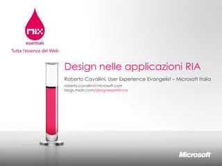 Design nelle applicazioni RIA
Roberto Cavallini, User Experience Evangelist – Microsoft Italia
roberto.cavallini@microsoft.com
blogs.msdn.com/designexperience
 