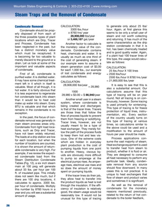 26
Steam Traps and the Removal of Condensate
26
Condensate Removal	
Condensate should be prop-
erly disposed of from each of
the three possible types of plant
locations which are Drip, Tracer
and Process. Condensate has
been neglected in the past, but
has a distinct monetary value
which must be recaptured. It
is becoming far too valuable to
merely discard to the ground or a
drain. Let us look at some of the
important and valuable aspects
of condensate.
	 First of all, condensate is
purified water. It is distilled water.
It may have some chemical treat-
ment left in it which in itself is
valuable. Most of all though, it is
hot water. It is fairly obvious that
it is less expensive to regenerate
hot condensate back into steam
than it would be to heat cold
make up water into steam. Every
BTU is valuable and that which
remains in the condensate is no
exception.	
In the past, the focus of con-
densate removal was generally in
main steam process areas only.
Condensate from light load loca-
tions, such as Drip and Tracer,
have not been widely returned.
The loads at a drip station are low
for each location, but when the
number of locations are counted,
it is shown the amount of return-
able condensate is very high. For
example, if we review the expect-
ed condensate load from the
Steam Distribution Condensate
Tables (Fig. 12), a six inch steam
main at 100 psig will generate
about 33 lbs. per hour per 100
ft. of insulated pipe. This initially
does not seem like much, but if
there are 100 drip locations, it
calculates to approx. 3300 lbs.
per hour of condensate. Multiply
this number by 8760 hours in a
year and you will see a substantial
amount of usage.
CALCULATION:		
3300 lbs./hour	
x 	8760 hrs/ year
		 28,908,000 lbs/year
or	3,466,187 gal./year	
Another factor to calculate is
the monetary value of the con-
densate. Condensate contains
heat, chemicals and water. It is
usually as much as one third of
the cost of generating steam. If
our example were to assume a
steam generation cost of $3.00
for each 1,000 lbs., our example
of lost condensate and energy
calculates as follows:
CALCULATION:
28,908,000 lbs/year
= 28,980		
1000	
28,980 x $3.00 = $ 86,940/year	
Another small user in a steam
system, where condensate is
being created and discharged,
is that of the tracer lines. Tracers
are those lines that follow the
flow of process liquids to prevent
them from freezing or solidifying.
Tracer lines, however, are not
usually meant to be a type of
heat exchanger. They merely fol-
low the path of the process fluids
to keep them hot and less vis-
cous. One of the extreme costs
which are hidden in everyday
plant production is the cost of
pumping liquids from one point
to another. Heavy, viscous liq-
uids are obviously more difficult
to pump so amperage at the
electrical pumps rises. As amper-
age rises, electrical use rises and
so does the amount of money
spent on pumping liquids. 	
If the tracer lines do their job,
they allow heat to transfer into
the product liquids as heat is lost
through the insulation. If the effi-
ciency of insulation is relatively
good, the steam usage would be
reasonably low. It would not be
unusual for this type of tracing
to generate only about 25 lbs/
hour. Again, at first glance this
seems to be only a small user of
steam and not worth collecting
and returning. It has much of the
same characteristics as the drip
station condensate in that it is
hot, has been chemically treated
and is good quality water. Again,
if a plant had 100 tracer lines of
this type, the usage would calcu-
late as follows:
CALCULATION:
25 lbs./hour X 100 lines
= 2500 lbs/hour
2500 lbs./hour X 8760 hrs./year
= 21,900,000 lbs./year
	 It is easy to see that this is
also a substantial amount. Our
calculations assume that this
type of tracing will be on year
round. Not all tracing is on con-
tinuously, however. Some tracing
is used primarily for winterizing.
This type of tracing is for freeze
protection of liquid lines, instru-
mentation, etc. Every section
of the country usually turns on
this type of tracing at various
times, so calculations similar to
the above could be used and a
modification to the amount of
hours per year should be made.
	 Process applications con-
sume the vast majority of steam.
Heat exchange equipment is used
to transfer heat from steam to
product, whether it is fluid or air.
They are designed to consume
all heat necessary to perform any
particular task. Ideally, conden-
sate removal from any source
should flow downward. In many
cases this is not practical. It is
unique to heat exchangers that
flow of steam and product varies
and sometimes it is significant.
	 As well as the removal of
condensate for the monetary
reasons mentioned previously,
related to the return of hot con-
densate to the boiler feedtank,
Mountain States Engineering  Controls | 303-232-4100 | www.mnteng.com
 