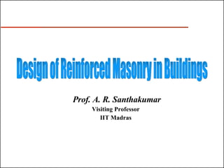 Prof. A. R. Santhakumar Visiting Professor IIT Madras Design of Reinforced Masonry in Buildings 