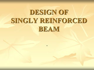 DESIGN OF
SINGLY REINFORCED
BEAM
.
 