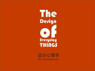 The
Design

of
Everyday
THINGS

 Donald A.Norman