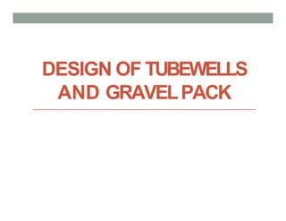 DESIGN OF TUBEWELLS
AND GRAVELPACK
 