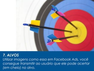 7. ALVOS
Utilizar imagens como essa em Facebook Ads, você
consegue transmitir ao usuário que ele pode acertar
(em cheio) no alvo.
 