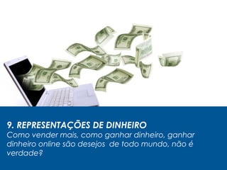 9. REPRESENTAÇÕES DE DINHEIRO
Como vender mais, como ganhar dinheiro, ganhar
dinheiro online são desejos de todo mundo, não é
verdade?
 