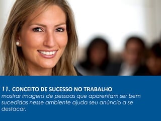 11. CONCEITO DE SUCESSO NO TRABALHO
mostrar imagens de pessoas que aparentam ser bem
sucedidas nesse ambiente ajuda seu anúncio a se
destacar.
 