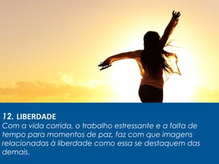 12. LIBERDADE
Com a vida corrida, o trabalho estressante e a falta de
tempo para momentos de paz, faz com que imagens
relacionadas à liberdade como essa se destaquem das
demais.
 
