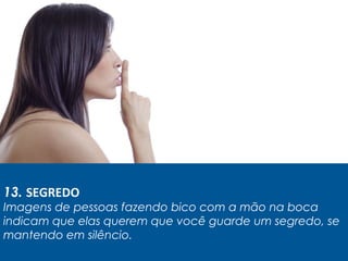 13. SEGREDO
Imagens de pessoas fazendo bico com a mão na boca
indicam que elas querem que você guarde um segredo, se
mantendo em silêncio.
 