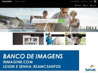 BANCO DE IMAGENS
INMAGINE.COM
LOGIN E SENHA: ESAMCSANTOS
 