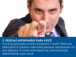 3. PESSOAS APONTANDO PARA VOCÊ
Você já percebeu como a palavra “você” atrai sua
atenção? O mesmo vale para pessoas apontando na
sua direção. É como estivessem se comunicando
diretamente com você.
 