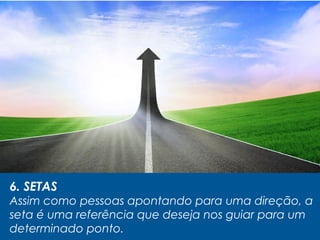 6. SETAS
Assim como pessoas apontando para uma direção, a
seta é uma referência que deseja nos guiar para um
determinado ponto.
 