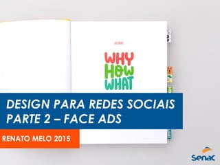 DESIGN PARA REDES SOCIAIS
PARTE 2 – FACE ADS
RENATO MELO 2016
 