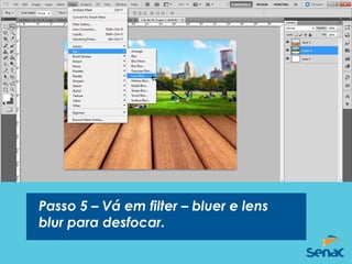Passo 5 – Vá em filter – bluer e lens
blur para desfocar.
 