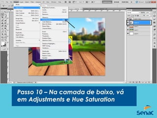 Passo 10 – Na camada de baixo, vá
em Adjustments e Hue Saturation
 