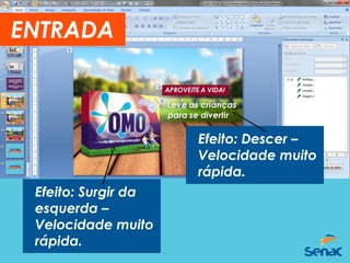 Efeito: Descer –
Velocidade muito
rápida.
Efeito: Surgir da
esquerda –
Velocidade muito
rápida.
ENTRADA
 