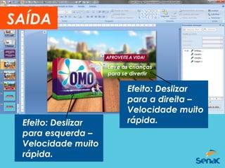 Efeito: Deslizar
para a direita –
Velocidade muito
rápida.Efeito: Deslizar
para esquerda –
Velocidade muito
rápida.
SAÍDA
 